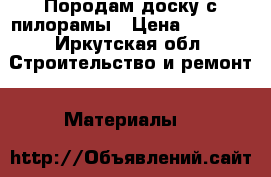 Породам доску с пилорамы › Цена ­ 7 000 - Иркутская обл. Строительство и ремонт » Материалы   